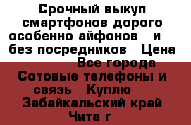 Срочный выкуп смартфонов дорого особенно айфонов 7 и 7  без посредников › Цена ­ 8 990 - Все города Сотовые телефоны и связь » Куплю   . Забайкальский край,Чита г.